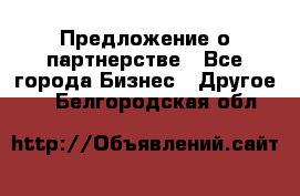 Предложение о партнерстве - Все города Бизнес » Другое   . Белгородская обл.